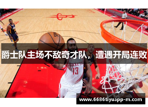 爵士队主场不敌奇才队，遭遇开局连败
