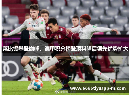 莱比锡攀登巅峰，德甲积分榜登顶科隆后领先优势扩大