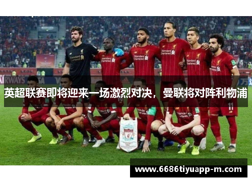 英超联赛即将迎来一场激烈对决，曼联将对阵利物浦