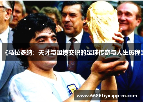 《马拉多纳：天才与困境交织的足球传奇与人生历程》
