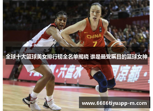 全球十大篮球美女排行榜全名单揭晓 谁是最受瞩目的篮球女神
