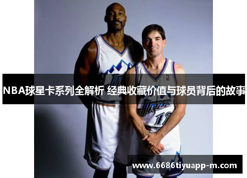 NBA球星卡系列全解析 经典收藏价值与球员背后的故事