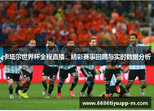 卡塔尔世界杯全程直播：精彩赛事回顾与实时数据分析