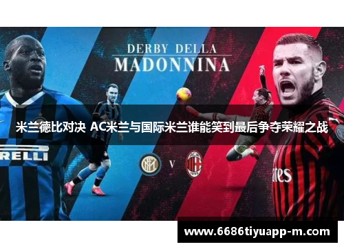 米兰德比对决 AC米兰与国际米兰谁能笑到最后争夺荣耀之战