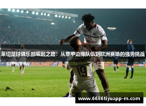 莱切足球俱乐部崛起之路：从意甲边缘队伍到欧洲赛场的强势挑战