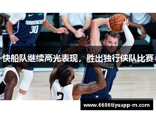 快船队继续高光表现，胜出独行侠队比赛