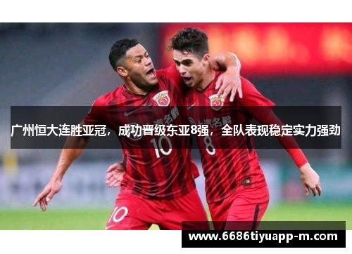广州恒大连胜亚冠，成功晋级东亚8强，全队表现稳定实力强劲