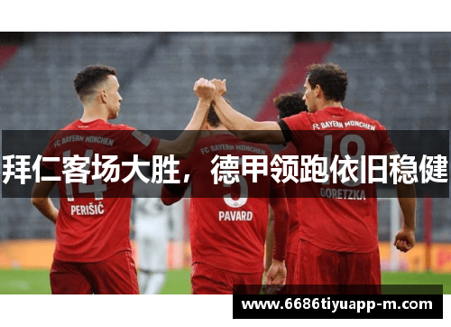 拜仁客场大胜，德甲领跑依旧稳健