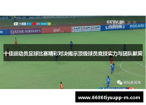十佳运动员足球比赛精彩对决揭示顶级球员竞技实力与团队默契