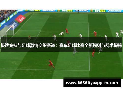 极速竞技与足球激情交织赛道：赛车足球比赛全新规则与战术探秘