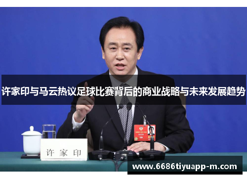 许家印与马云热议足球比赛背后的商业战略与未来发展趋势