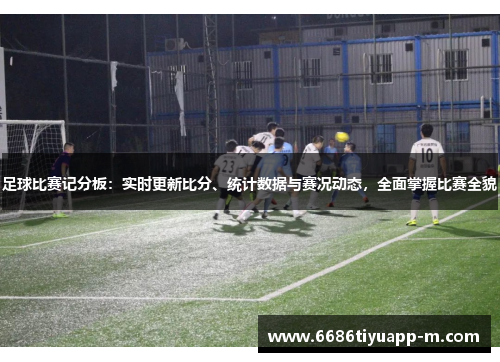 足球比赛记分板：实时更新比分、统计数据与赛况动态，全面掌握比赛全貌
