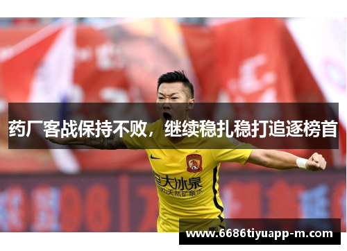 药厂客战保持不败，继续稳扎稳打追逐榜首