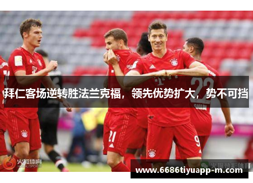 拜仁客场逆转胜法兰克福，领先优势扩大，势不可挡