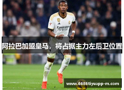 阿拉巴加盟皇马，将占据主力左后卫位置