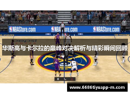 华斯高与卡尔拉的巅峰对决解析与精彩瞬间回顾