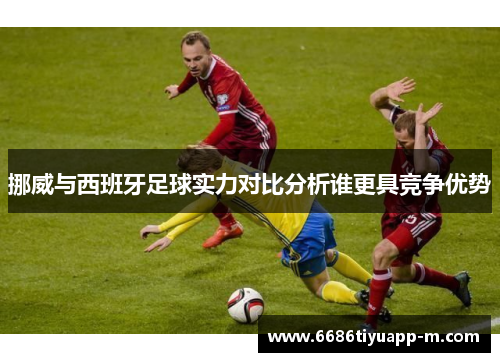 挪威与西班牙足球实力对比分析谁更具竞争优势