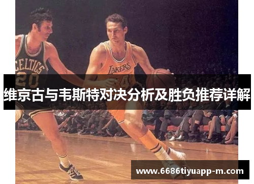 维京古与韦斯特对决分析及胜负推荐详解