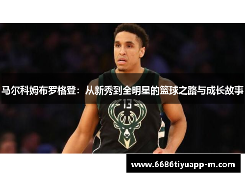 马尔科姆布罗格登：从新秀到全明星的篮球之路与成长故事