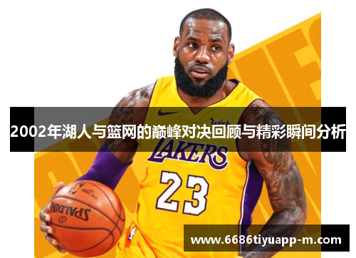 2002年湖人与篮网的巅峰对决回顾与精彩瞬间分析